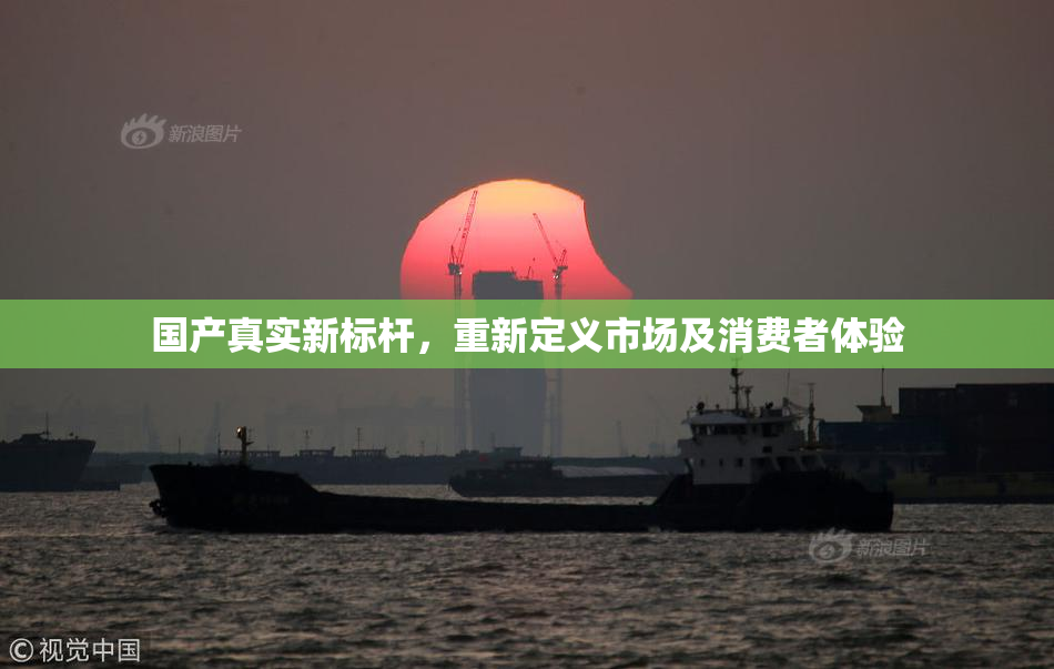国产真实新标杆，重新定义市场及消费者体验