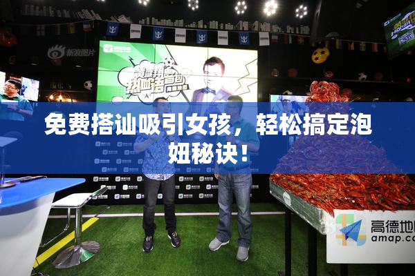 免费搭讪吸引女孩，轻松搞定泡妞秘诀！