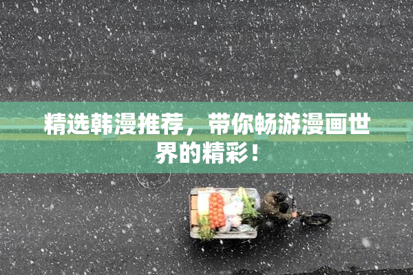 精选韩漫推荐，带你畅游漫画世界的精彩！