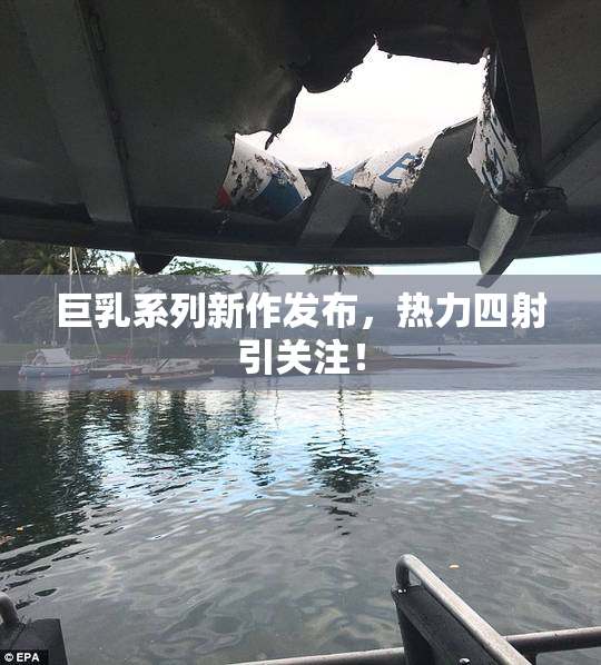 巨乳系列新作发布，热力四射引关注！