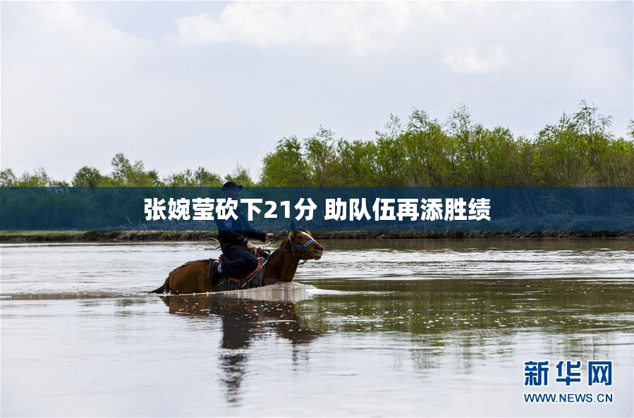 张婉莹砍下21分 助队伍再添胜绩