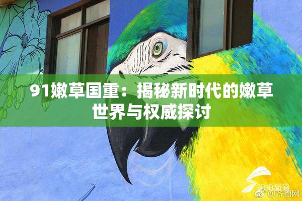 91嫩草国重：揭秘新时代的嫩草世界与权威探讨