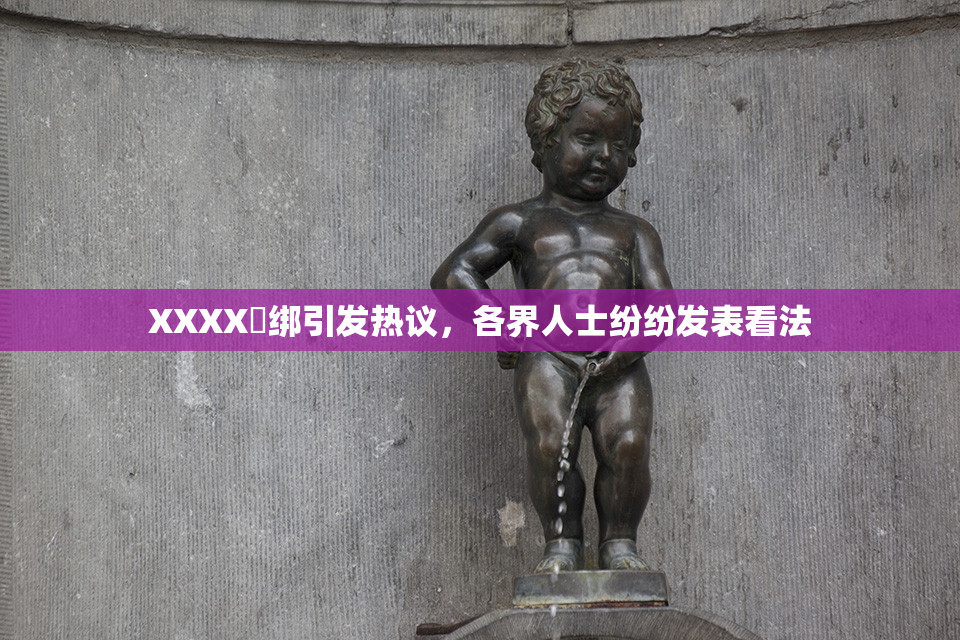 XXXX秵绑引发热议，各界人士纷纷发表看法