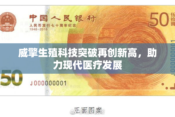 威擎生殖科技突破再创新高，助力现代医疗发展