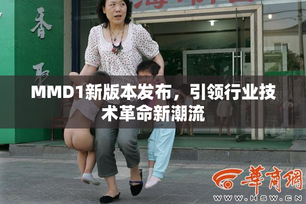 MMD1新版本发布，引领行业技术革命新潮流