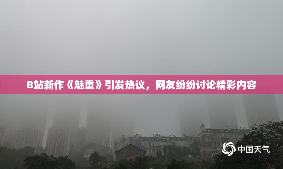 B站新作《魅重》引发热议，网友纷纷讨论精彩内容