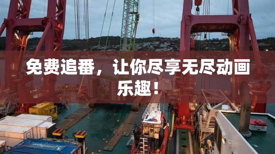 免费追番，让你尽享无尽动画乐趣！
