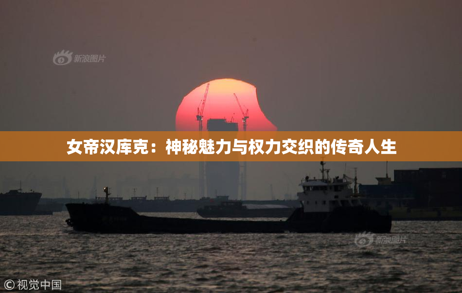 女帝汉库克：神秘魅力与权力交织的传奇人生