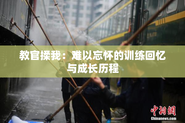 教官揉我：难以忘怀的训练回忆与成长历程