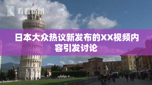 日本大众热议新发布的XX视频内容引发讨论
