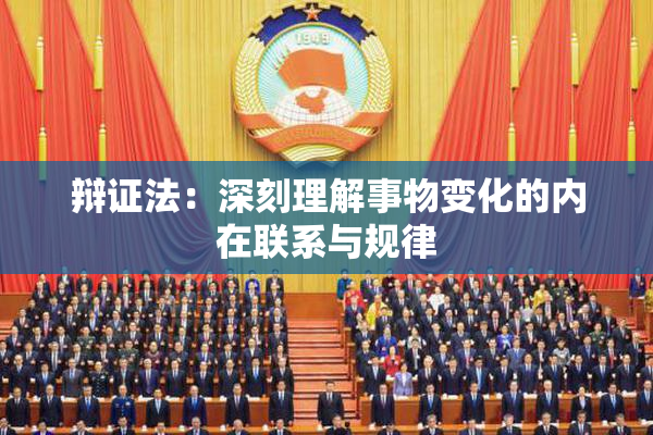 辩证法：深刻理解事物变化的内在联系与规律