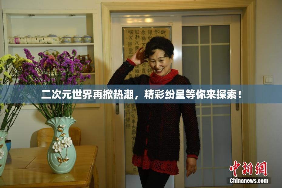 二次元世界再掀热潮，精彩纷呈等你来探索！