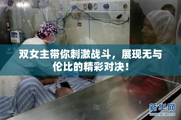 双女主带你刺激战斗，展现无与伦比的精彩对决！