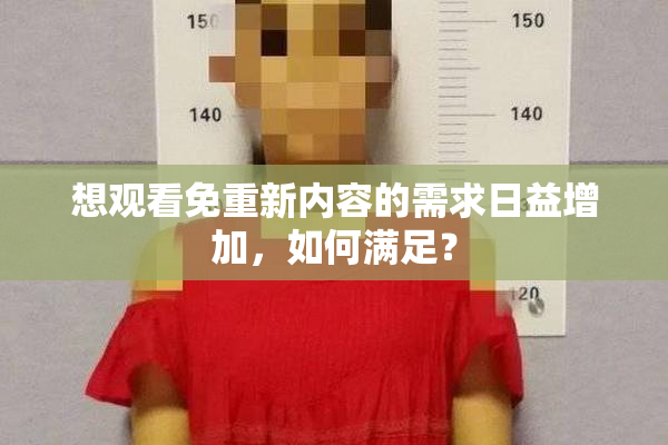想观看免重新内容的需求日益增加，如何满足？