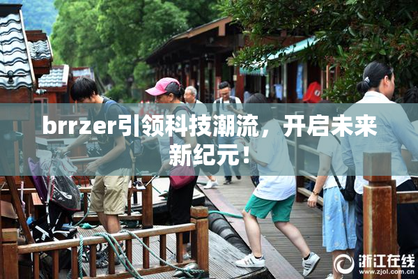 brrzer引领科技潮流，开启未来新纪元！