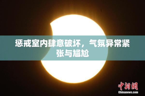 惩戒室内肆意破坏，气氛异常紧张与尴尬