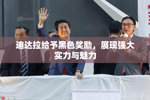 迪达拉给予黑色奖励，展现强大实力与魅力