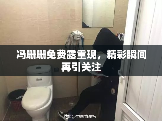 冯珊珊免费露重现，精彩瞬间再引关注