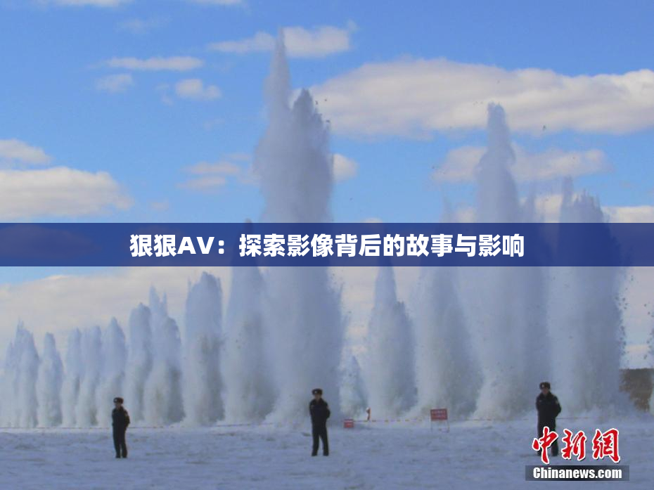 狠狠AV：探索影像背后的故事与影响