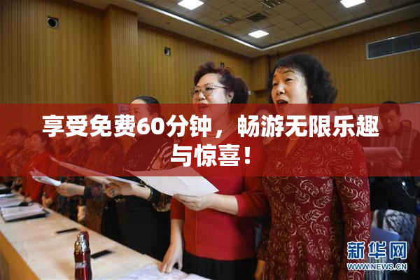 享受免费60分钟，畅游无限乐趣与惊喜！