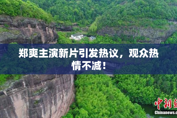 郑爽主演新片引发热议，观众热情不减！