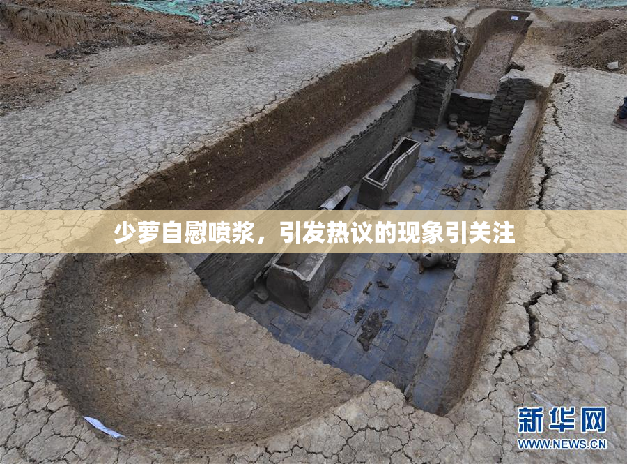 少萝自慰喷浆，引发热议的现象引关注