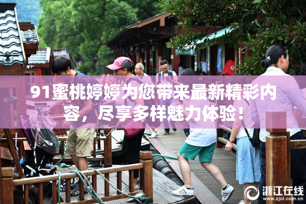 91蜜桃婷婷为您带来最新精彩内容，尽享多样魅力体验！