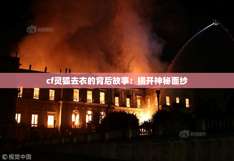 cf灵狐去衣的背后故事：揭开神秘面纱