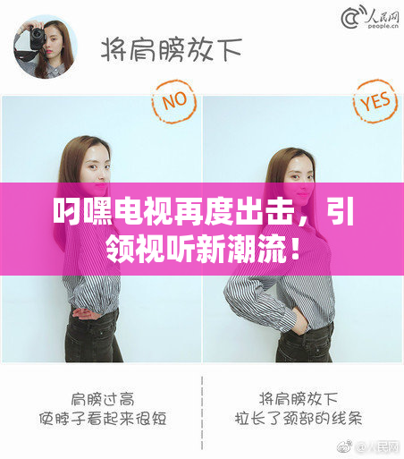 叼嘿电视再度出击，引领视听新潮流！