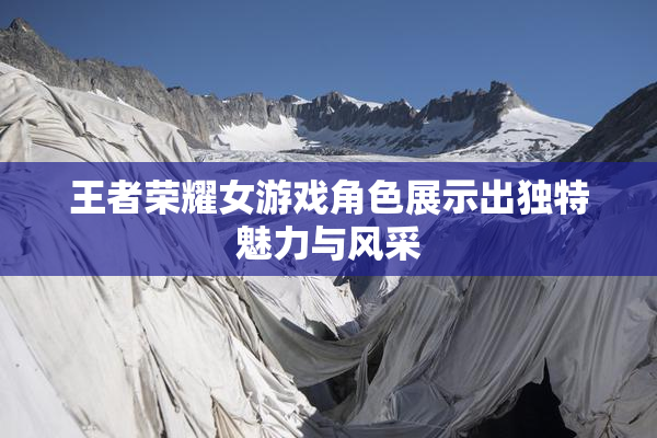 王者荣耀女游戏角色展示出独特魅力与风采