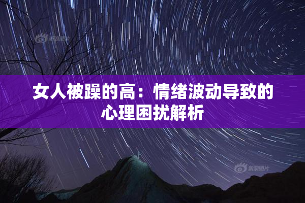 女人被躁的高：情绪波动导致的心理困扰解析