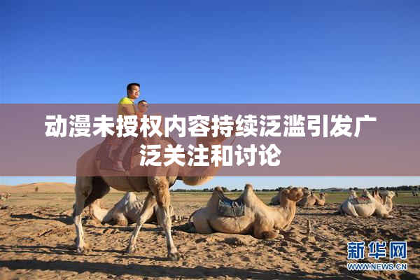 动漫未授权内容持续泛滥引发广泛关注和讨论