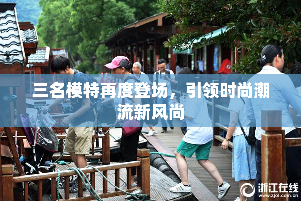 三名模特再度登场，引领时尚潮流新风尚
