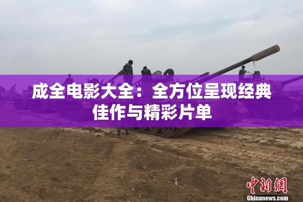 成全电影大全：全方位呈现经典佳作与精彩片单