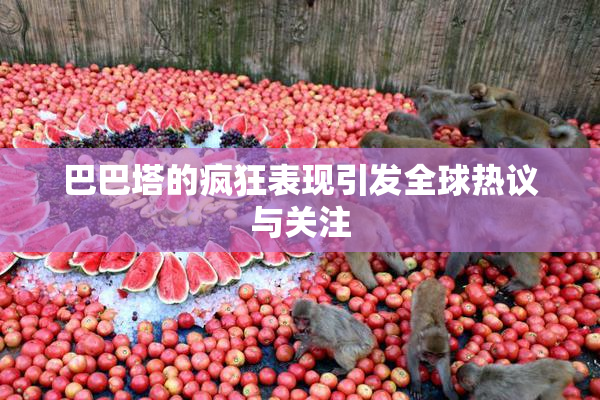 巴巴塔的疯狂表现引发全球热议与关注