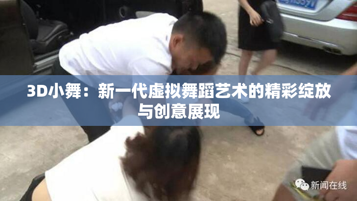 3D小舞：新一代虚拟舞蹈艺术的精彩绽放与创意展现