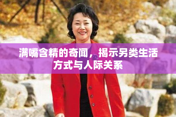 满嘴含精的奇闻，揭示另类生活方式与人际关系