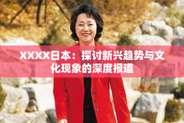 XXXX日本：探讨新兴趋势与文化现象的深度报道
