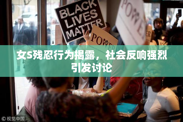 女S残忍行为揭露，社会反响强烈引发讨论