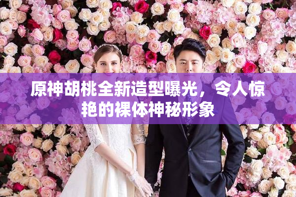 原神胡桃全新造型曝光，令人惊艳的裸体神秘形象