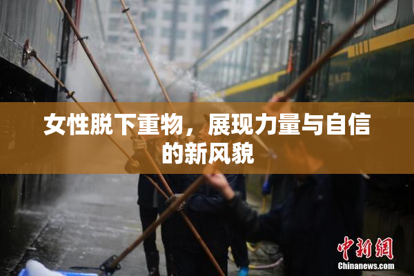 女性脱下重物，展现力量与自信的新风貌