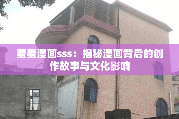羞羞漫画sss：揭秘漫画背后的创作故事与文化影响