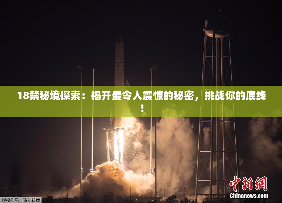 18禁秘境探索：揭开最令人震惊的秘密，挑战你的底线！