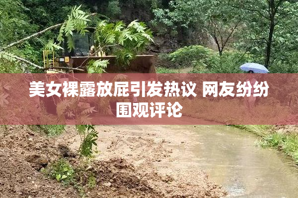 美女裸露放屁引发热议 网友纷纷围观评论