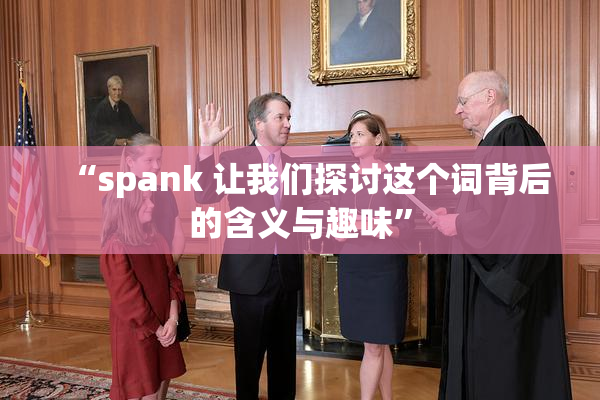 “spank 让我们探讨这个词背后的含义与趣味”