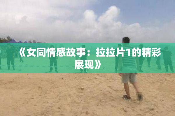 《女同情感故事：拉拉片1的精彩展现》