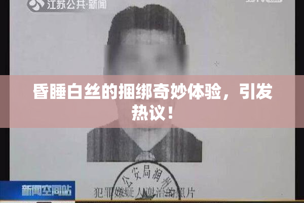 昏睡白丝的捆绑奇妙体验，引发热议！