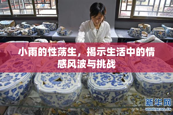 小雨的性荡生，揭示生活中的情感风波与挑战