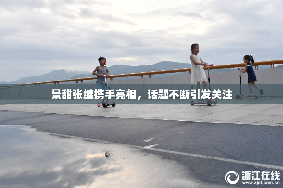 景甜张继携手亮相，话题不断引发关注