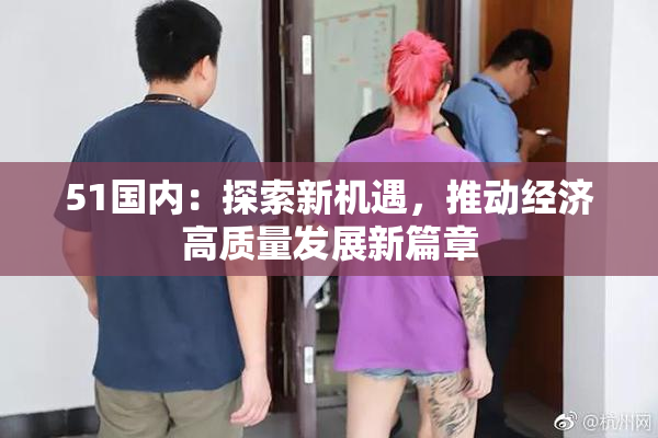 51国内：探索新机遇，推动经济高质量发展新篇章